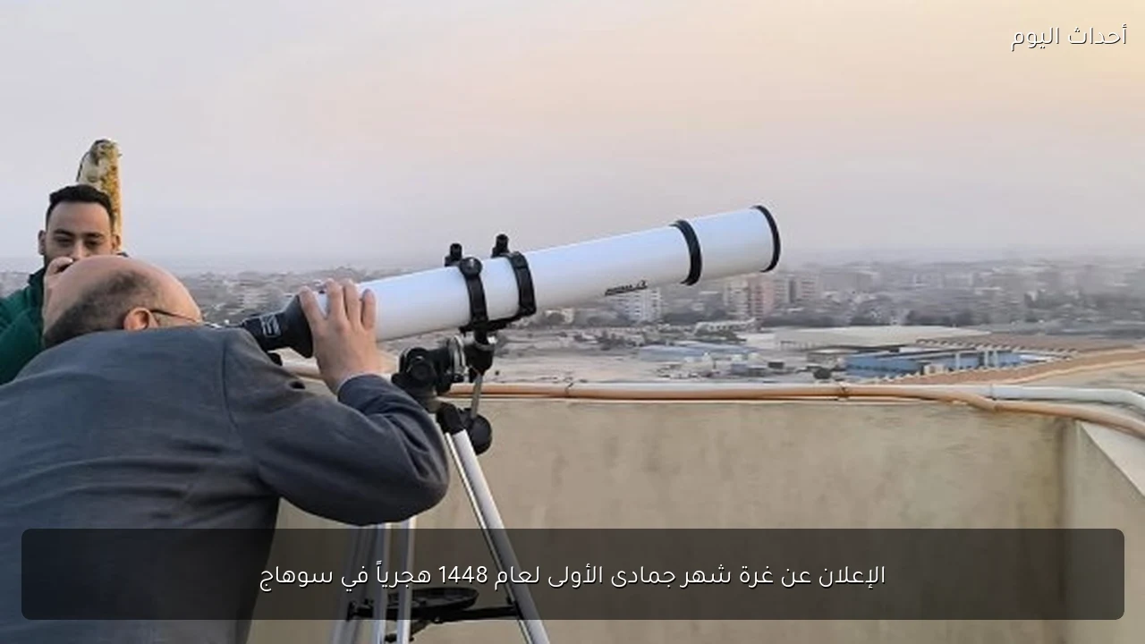 الإعلان عن غرة شهر جمادى الأولى لعام 1448 هجرياً في سوهاج