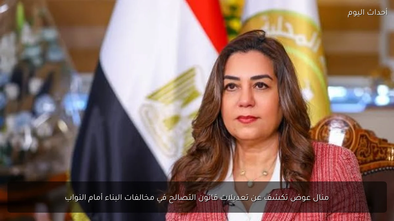 منال عوض تكشف عن تعديلات قانون التصالح في مخالفات البناء أمام النواب