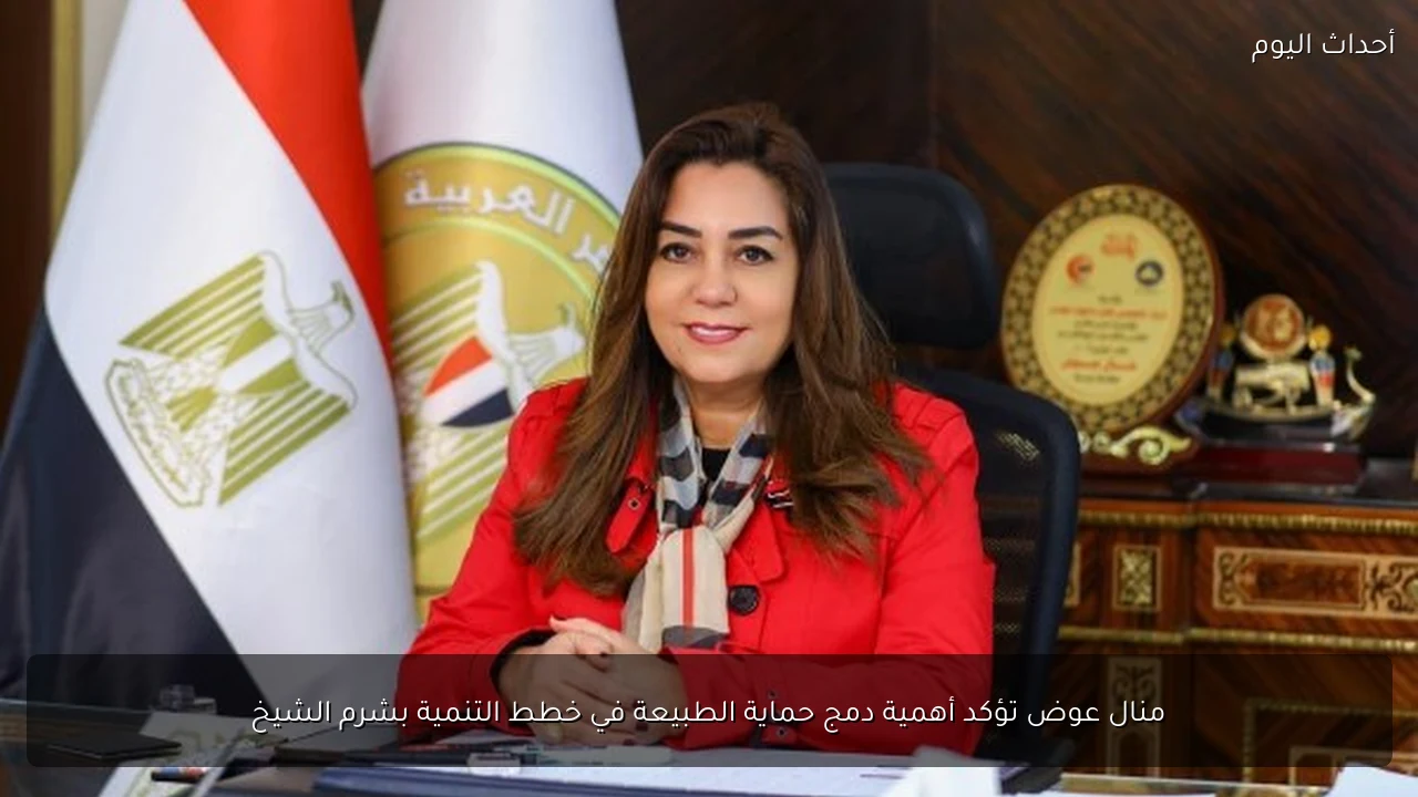 منال عوض تؤكد أهمية دمج حماية الطبيعة في خطط التنمية بشرم الشيخ