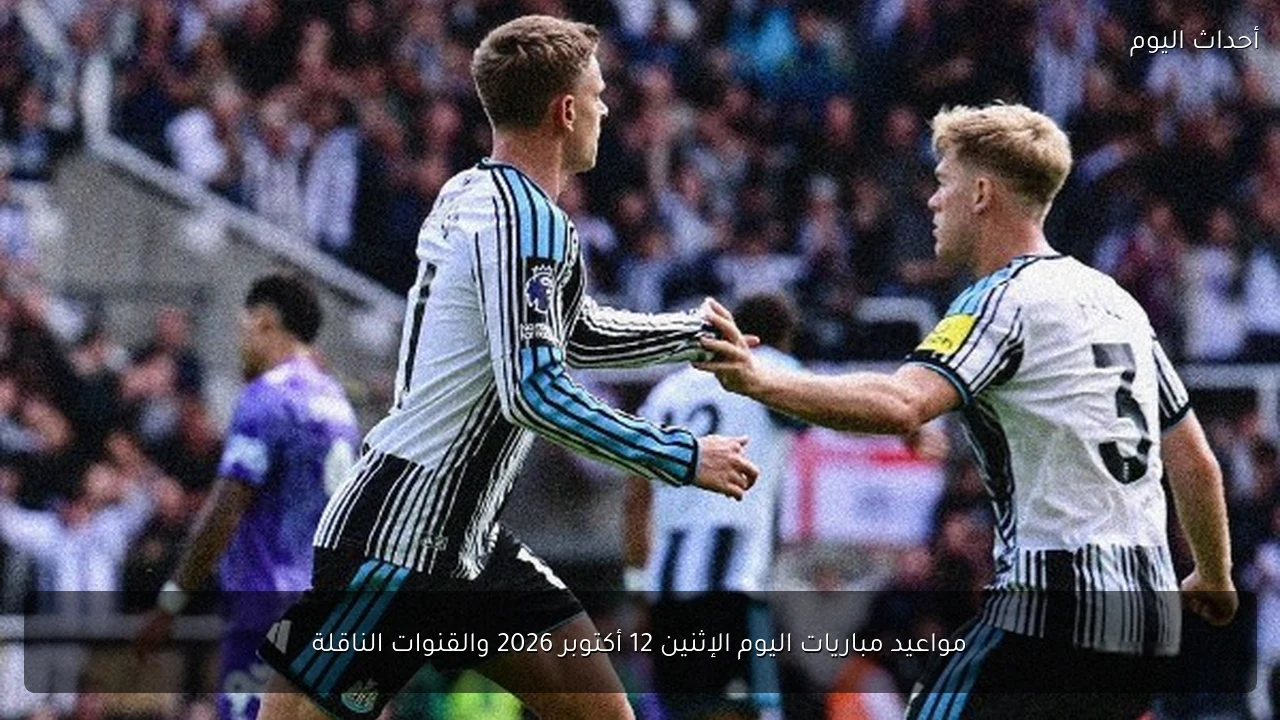 مواعيد مباريات اليوم الإثنين 12 أكتوبر 2026 والقنوات الناقلة
