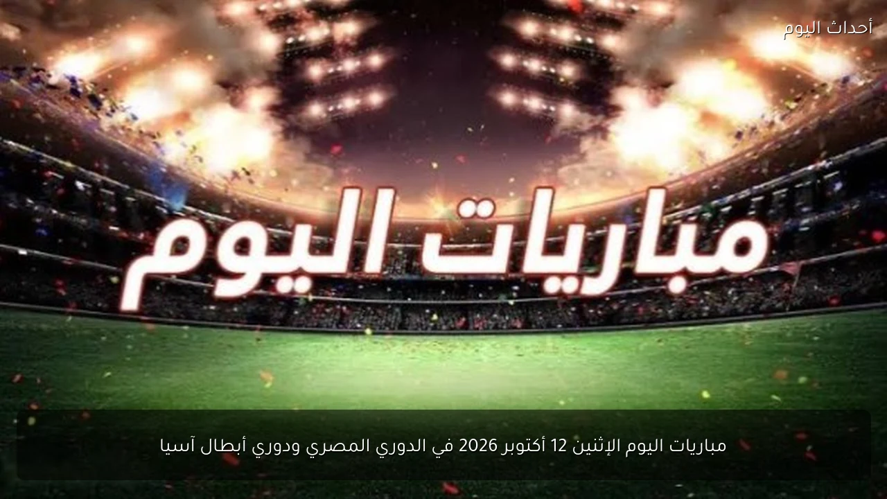 مباريات اليوم الإثنين 12 أكتوبر 2026 في الدوري المصري ودوري أبطال آسيا