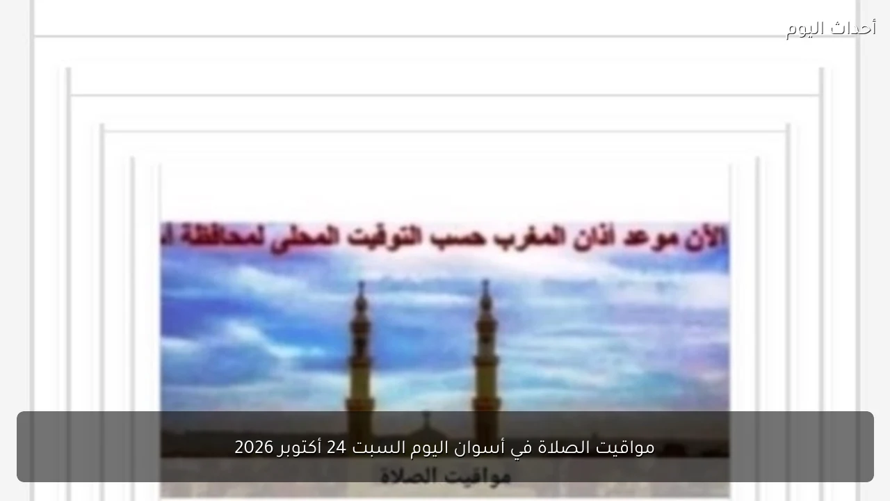 مواقيت الصلاة في أسوان اليوم السبت 24 أكتوبر 2026
