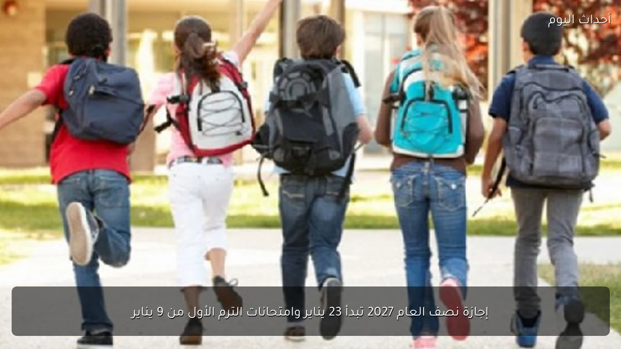 إجازة نصف العام 2027 تبدأ 23 يناير وامتحانات الترم الأول من 9 يناير