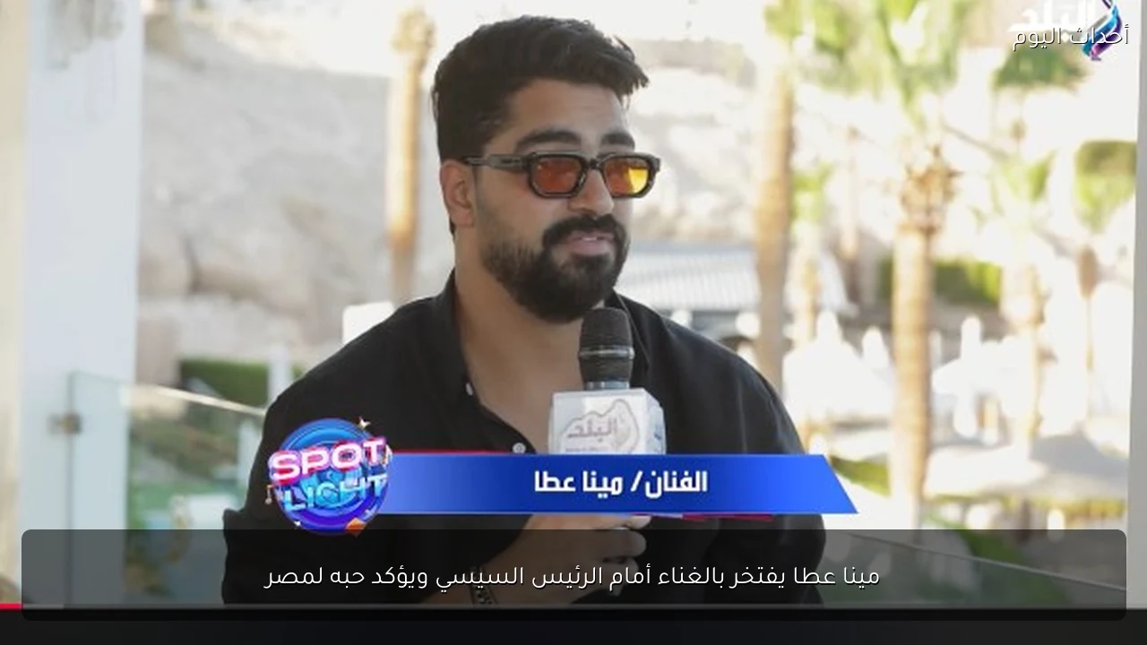 مينا عطا يفتخر بالغناء أمام الرئيس السيسي ويؤكد حبه لمصر