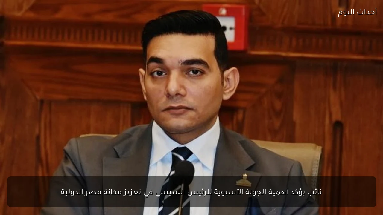 نائب يؤكد أهمية الجولة الآسيوية للرئيس السيسي في تعزيز مكانة مصر الدولية