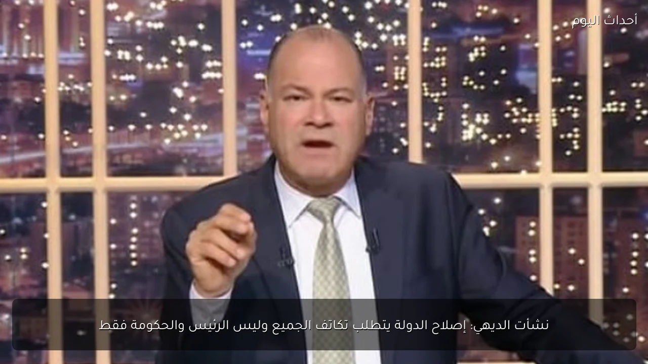 نشأت الديهي: إصلاح الدولة يتطلب تكاتف الجميع وليس الرئيس والحكومة فقط