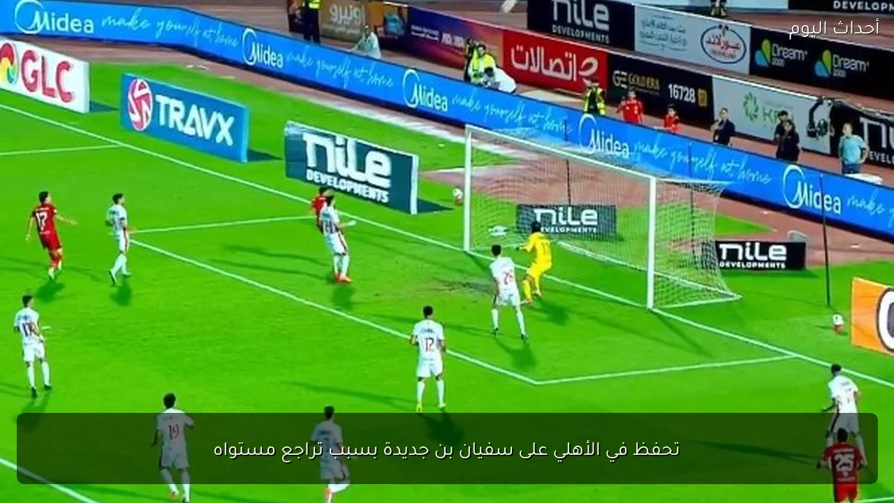 تحفظ في الأهلي على سفيان بن جديدة بسبب تراجع مستواه