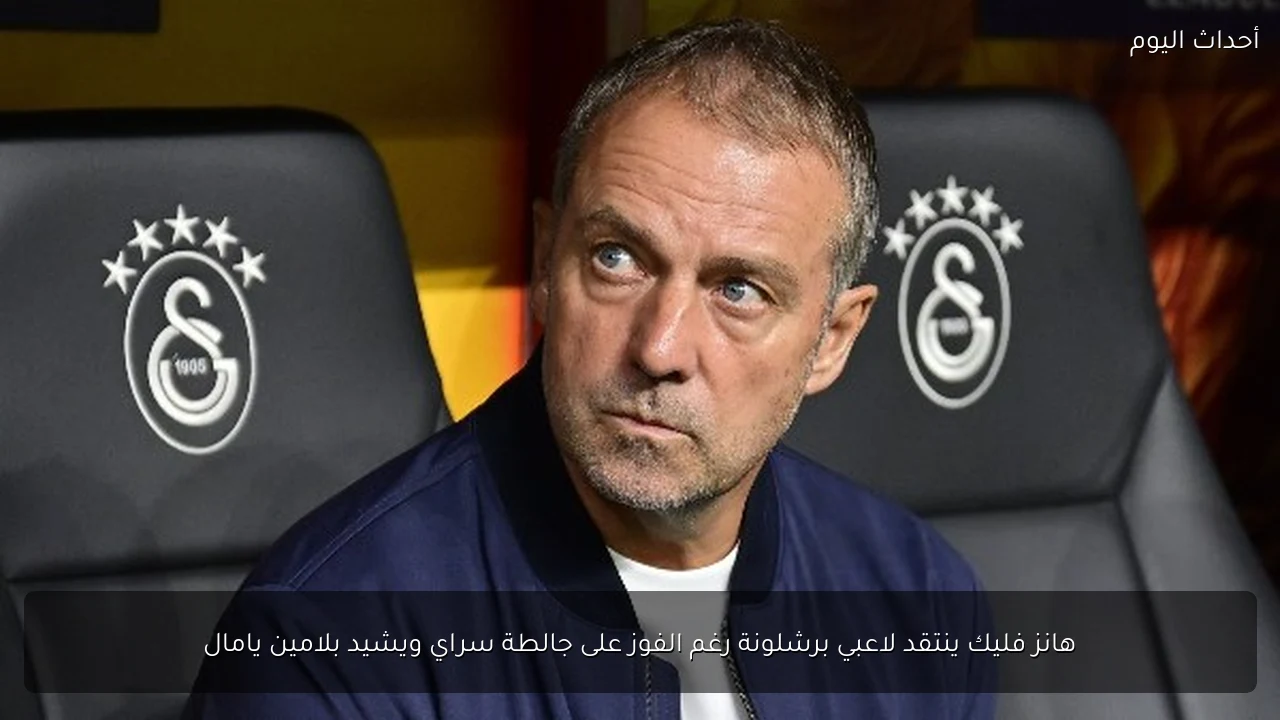 هانز فليك ينتقد لاعبي برشلونة رغم الفوز على جالطة سراي ويشيد بلامين يامال