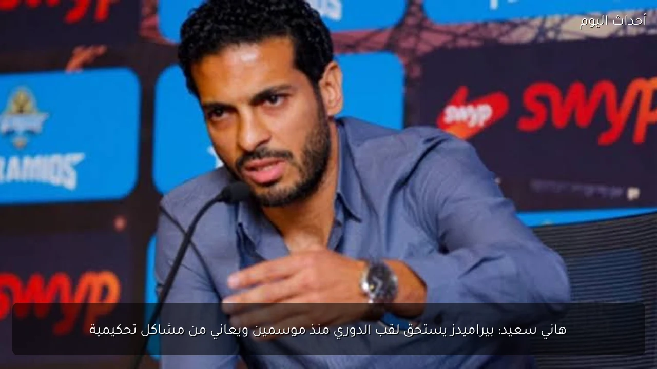 هاني سعيد: بيراميدز يستحق لقب الدوري منذ موسمين ويعاني من مشاكل تحكيمية
