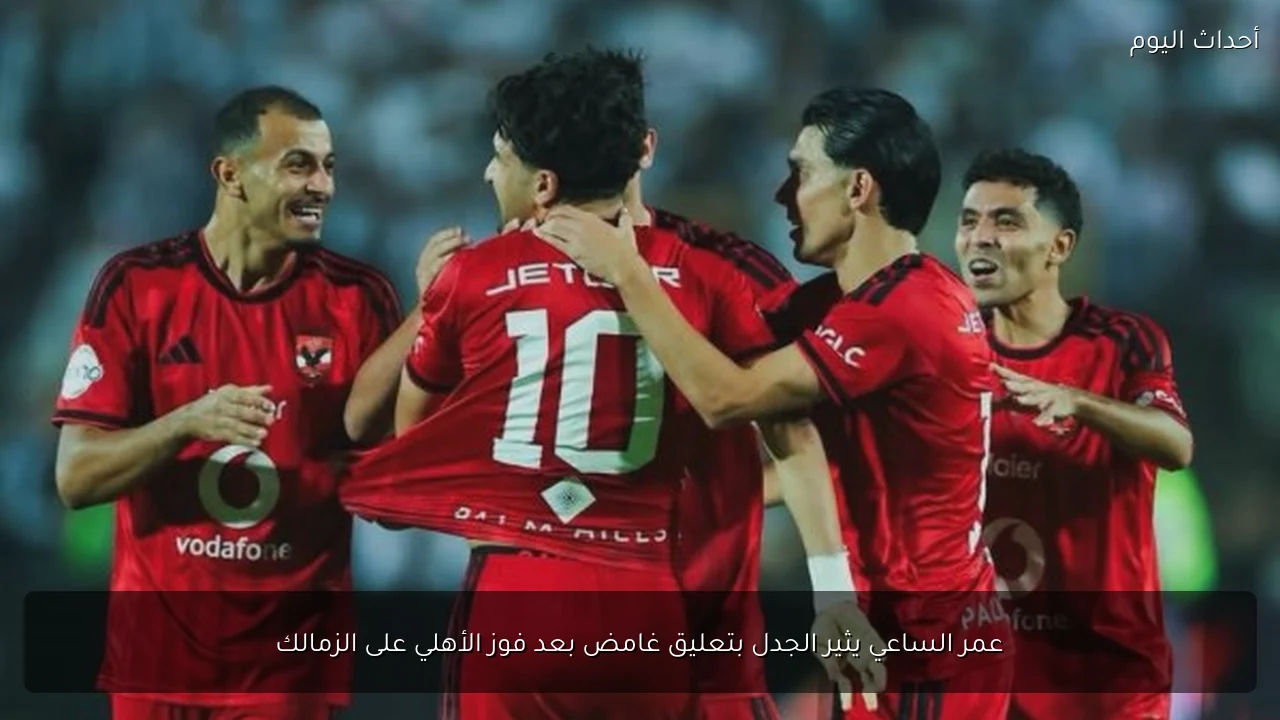 عمر الساعي يثير الجدل بتعليق غامض بعد فوز الأهلي على الزمالك
