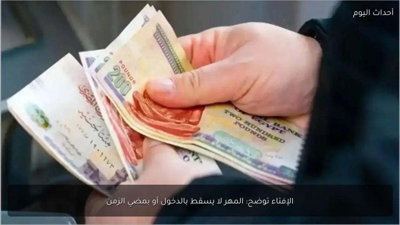 الإفتاء توضح: المهر لا يسقط بالدخول أو بمضي الزمن