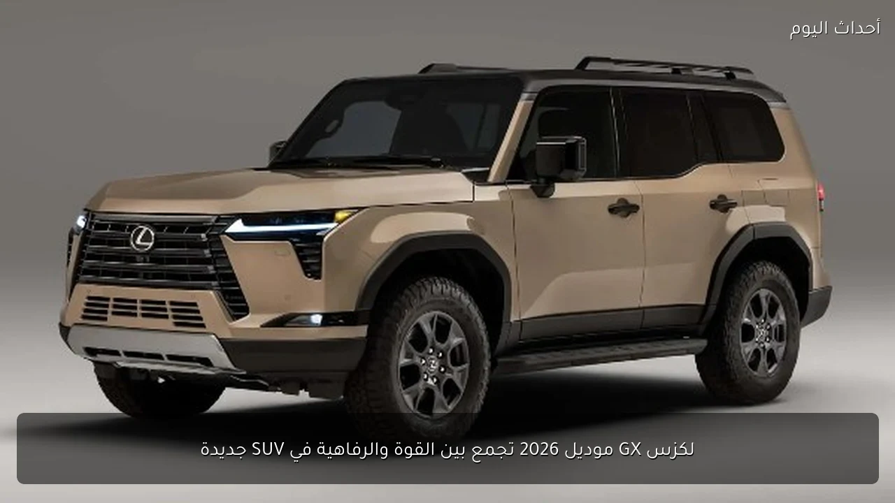 لكزس GX موديل 2026 تجمع بين القوة والرفاهية في SUV جديدة