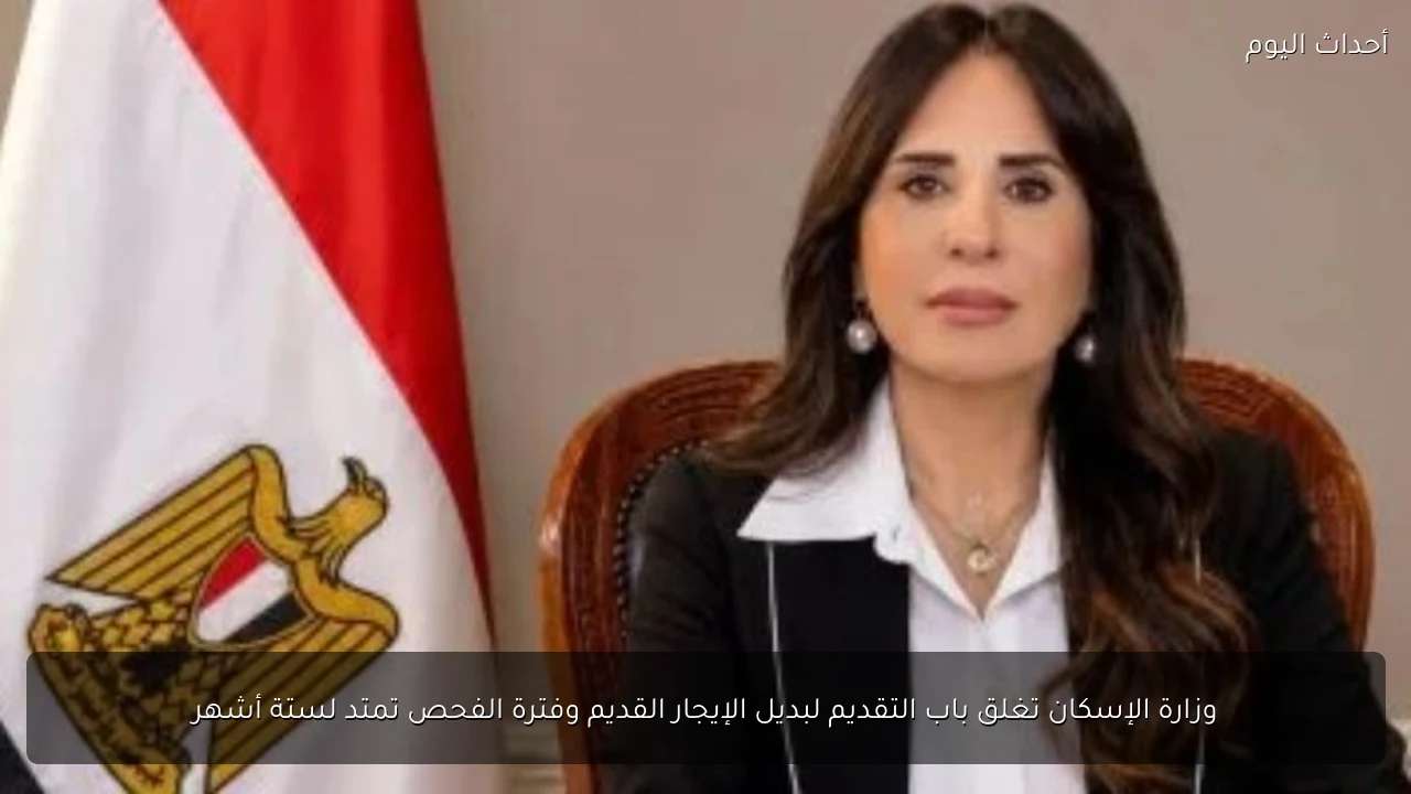 وزارة الإسكان تغلق باب التقديم لبديل الإيجار القديم وفترة الفحص تمتد لستة أشهر