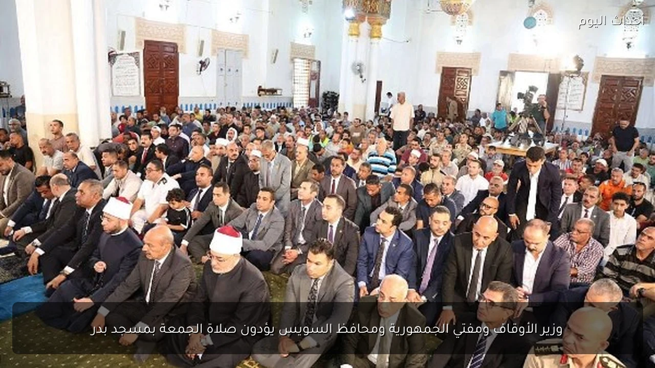 وزير الأوقاف ومفتي الجمهورية ومحافظ السويس يؤدون صلاة الجمعة بمسجد بدر