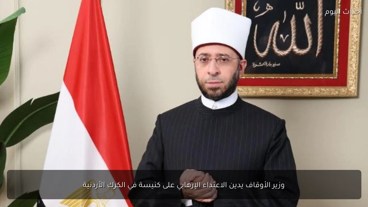 وزير الأوقاف يدين الاعتداء الإرهابي على كنيسة في الكرك الأردنية