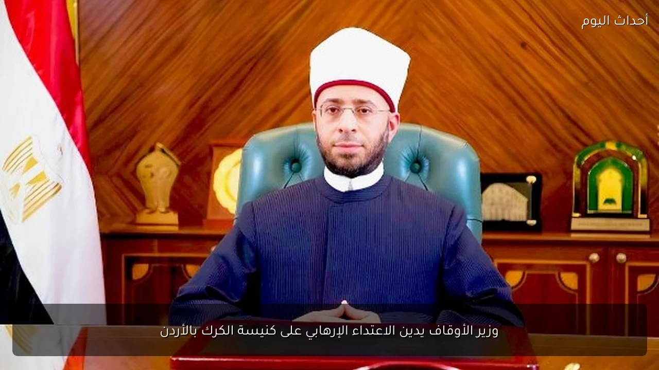 وزير الأوقاف يدين الاعتداء الإرهابي على كنيسة الكرك بالأردن