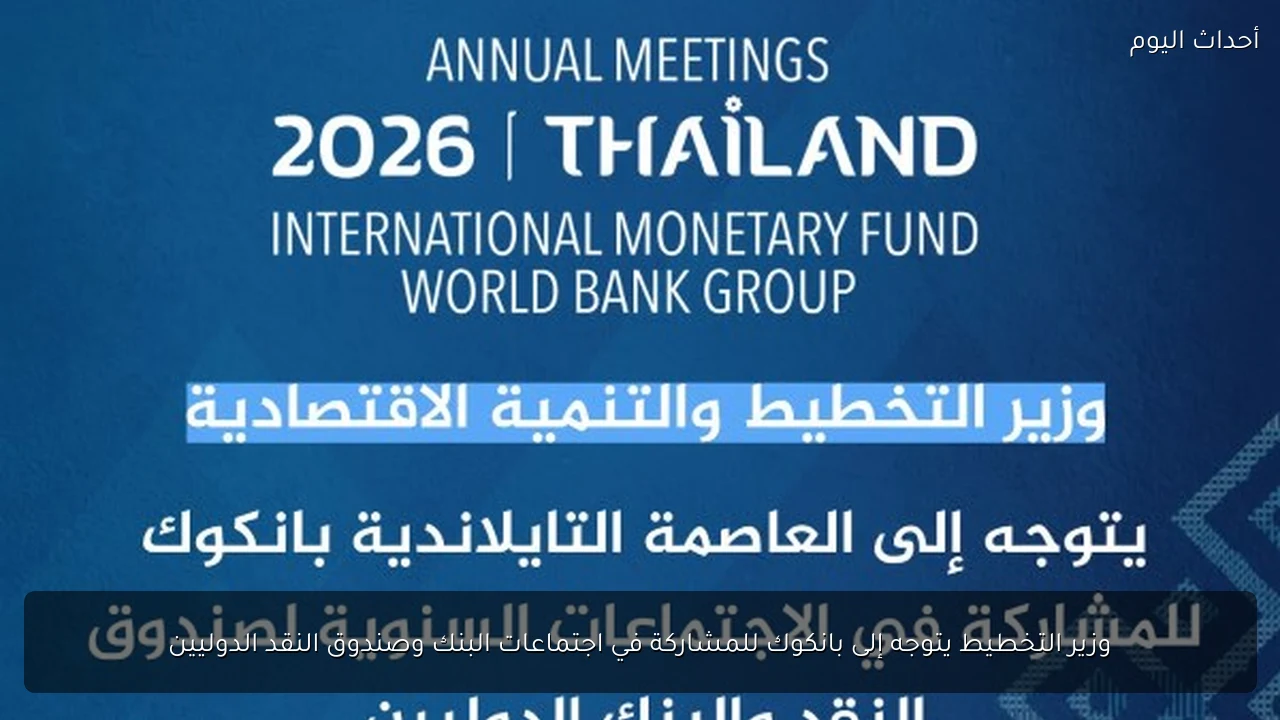 وزير التخطيط يتوجه إلى بانكوك للمشاركة في اجتماعات البنك وصندوق النقد الدوليين