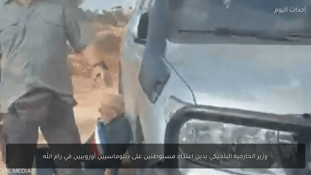وزير الخارجية البلجيكي يدين اعتداء مستوطنين على دبلوماسيين أوروبيين في رام الله