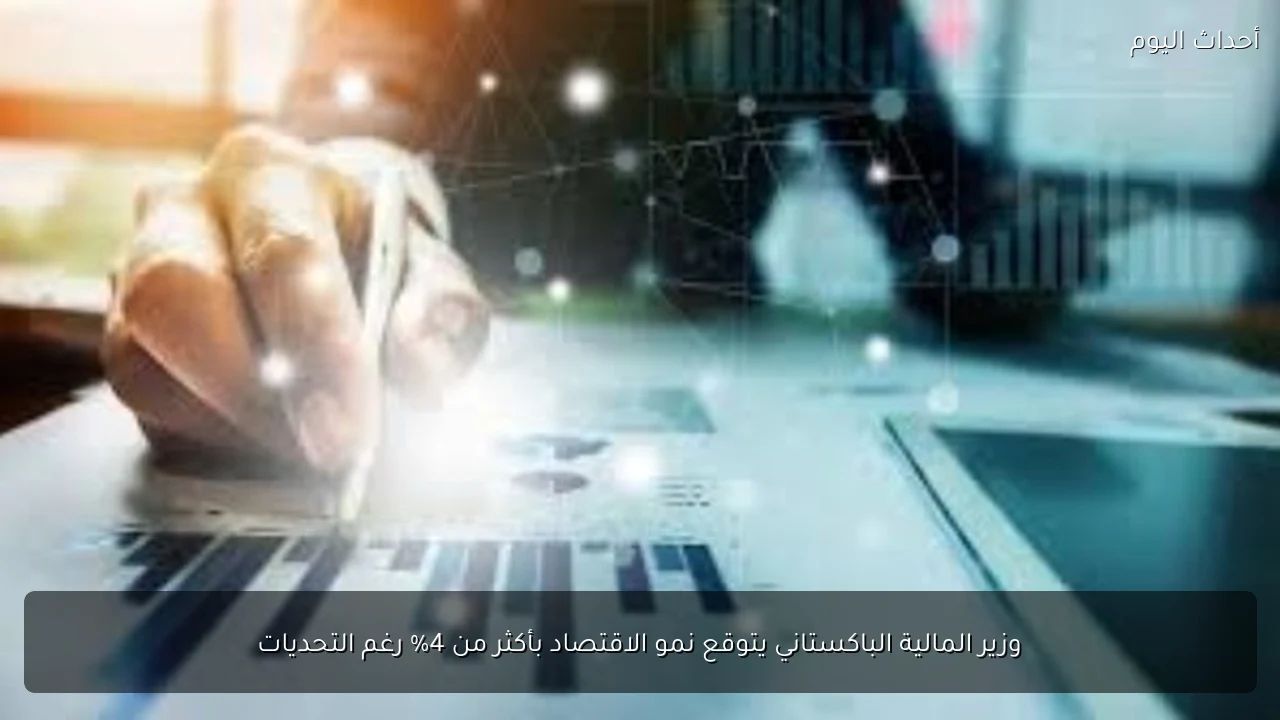 وزير المالية الباكستاني يتوقع نمو الاقتصاد بأكثر من 4% رغم التحديات