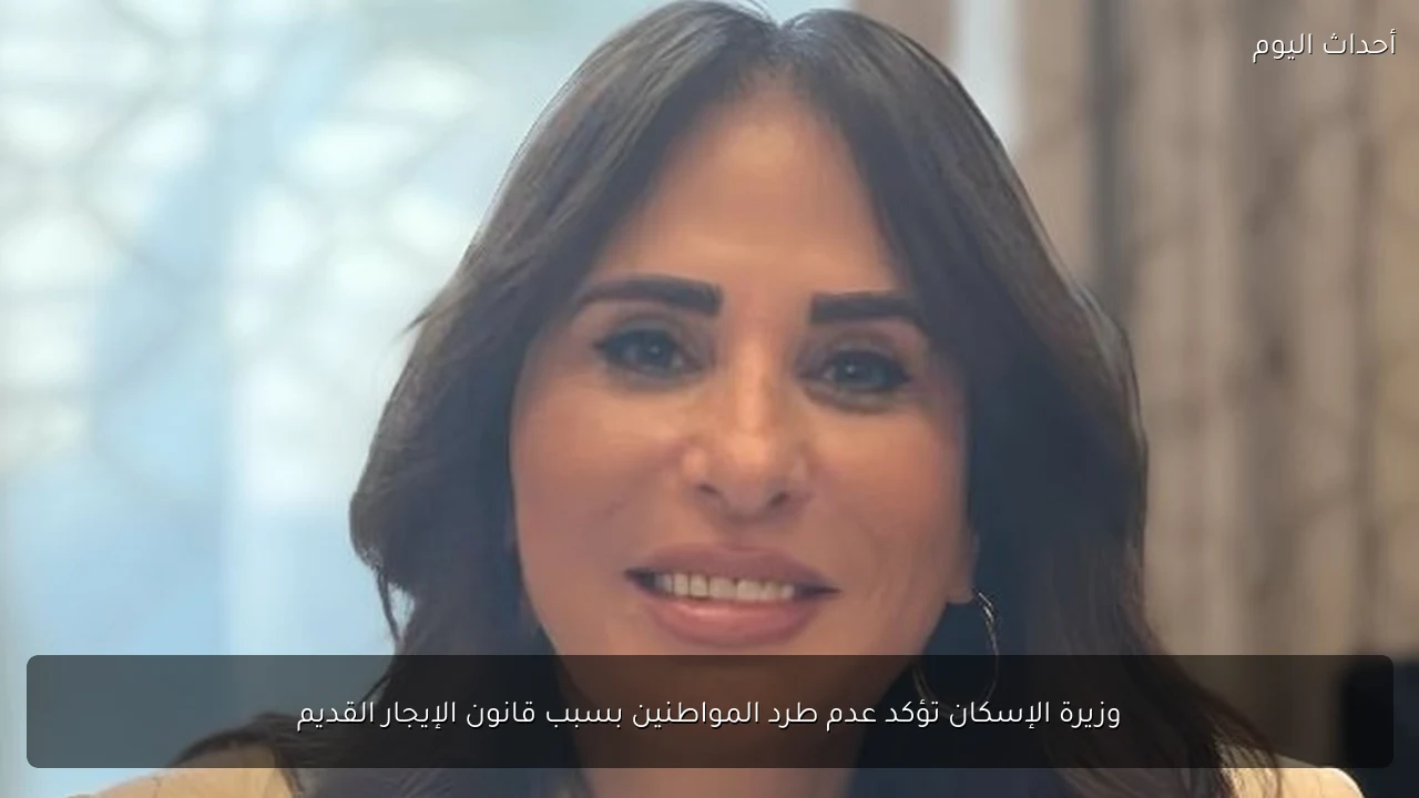 وزيرة الإسكان تؤكد عدم طرد المواطنين بسبب قانون الإيجار القديم