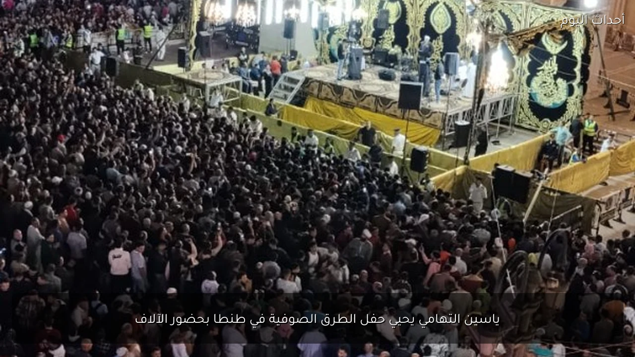 ياسين التهامي يحيي حفل الطرق الصوفية في طنطا بحضور الآلاف