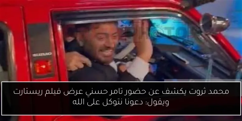 محمد ثروت يكشف عن حضور تامر حسني عرض فيلم ريستارت ويقول: دعونا نتوكل على الله