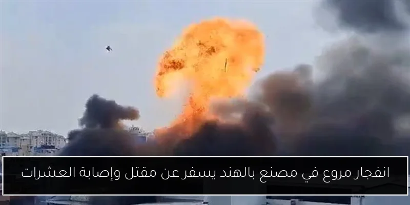 انفجار مروع في مصنع بالهند يسفر عن مقتل وإصابة العشرات