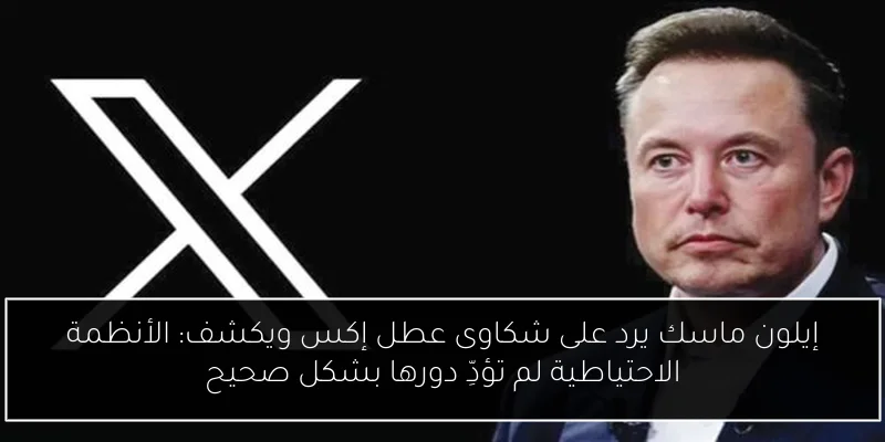 إيلون ماسك يرد على شكاوى عطل إكس ويكشف: الأنظمة الاحتياطية لم تؤدِّ دورها بشكل صحيح