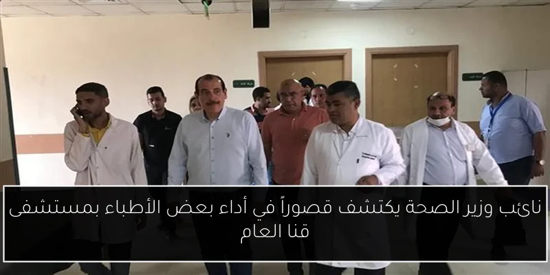 نائب وزير الصحة يكتشف قصوراً في أداء بعض الأطباء بمستشفى قنا العام