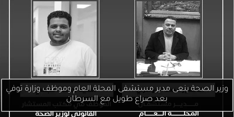 وزير الصحة ينعى مدير مستشفى المحلة العام وموظف وزارة توفي بعد صراع طويل مع السرطان
