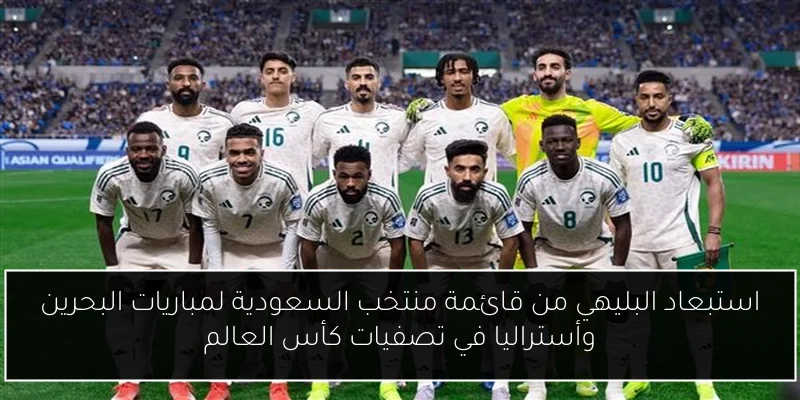 استبعاد البليهي من قائمة منتخب السعودية لمباريات البحرين وأستراليا في تصفيات كأس العالم