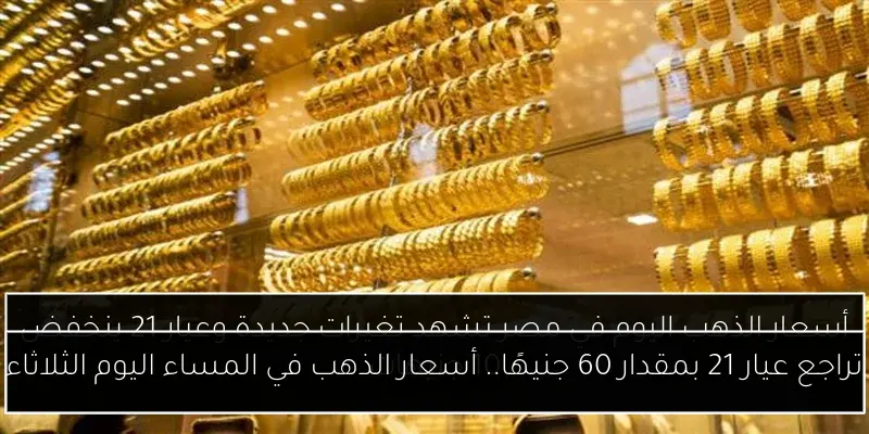 تراجع عيار 21 بمقدار 60 جنيهًا.. أسعار الذهب في المساء اليوم الثلاثاء