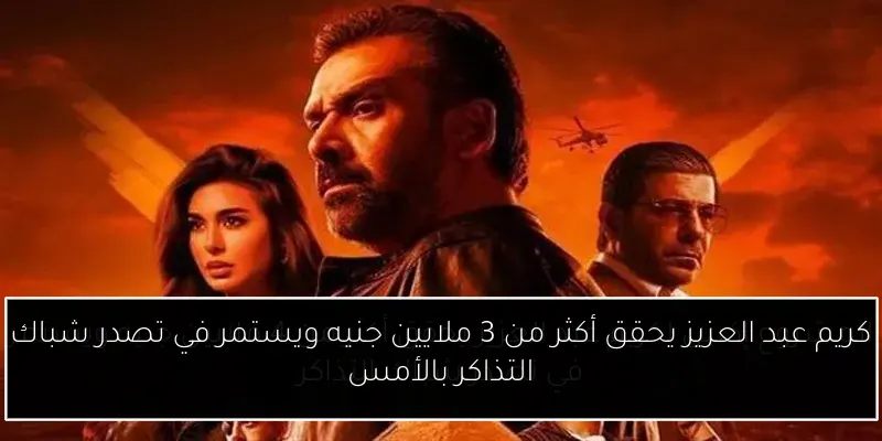 كريم عبد العزيز يحقق أكثر من 3 ملايين جنيه ويستمر في تصدر شباك التذاكر بالأمس