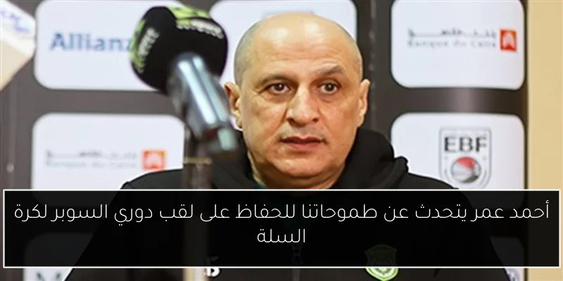 أحمد عمر يتحدث عن طموحاتنا للحفاظ على لقب دوري السوبر لكرة السلة