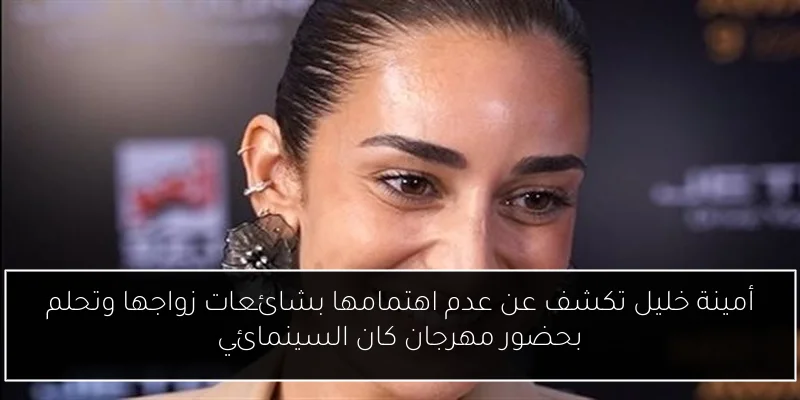 أمينة خليل تكشف عن عدم اهتمامها بشائعات زواجها وتحلم بحضور مهرجان كان السينمائي
