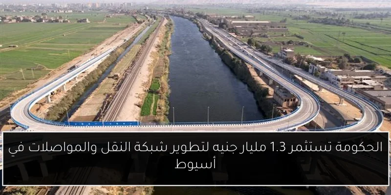 الحكومة تستثمر 1.3 مليار جنيه لتطوير شبكة النقل والمواصلات في أسيوط