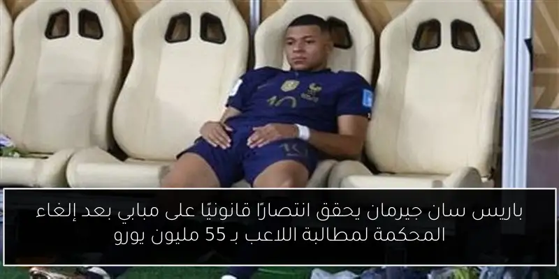 باريس سان جيرمان يحقق انتصارًا قانونيًا على مبابي بعد إلغاء المحكمة لمطالبة اللاعب بـ 55 مليون يورو