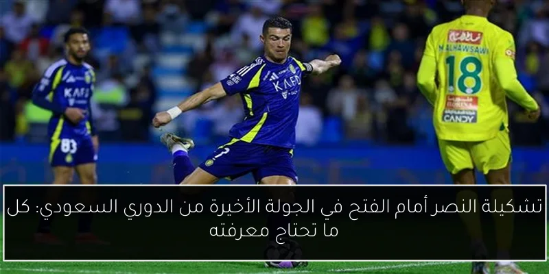 تشكيلة النصر أمام الفتح في الجولة الأخيرة من الدوري السعودي: كل ما تحتاج معرفته