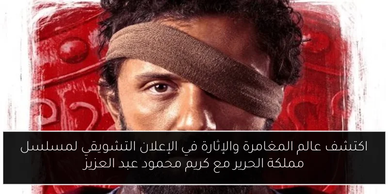 اكتشف عالم المغامرة والإثارة في الإعلان التشويقي لمسلسل مملكة الحرير مع كريم محمود عبد العزيز