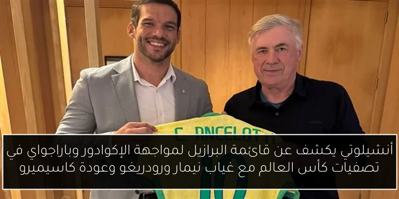 أنشيلوتي يكشف عن قائمة البرازيل لمواجهة الإكوادور وباراجواي في تصفيات كأس العالم مع غياب نيمار ورودريغو وعودة كاسيميرو