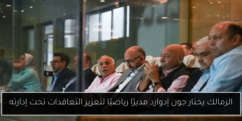 الزمالك يختار جون إدوارد مديرًا رياضيًا لتعزيز التعاقدات تحت إدارته