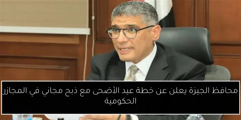 محافظ الجيزة يعلن عن خطة عيد الأضحى مع ذبح مجاني في المجازر الحكومية