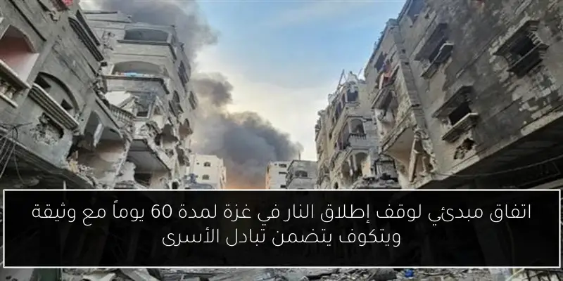 اتفاق مبدئي لوقف إطلاق النار في غزة لمدة 60 يوماً مع وثيقة ويتكوف يتضمن تبادل الأسرى