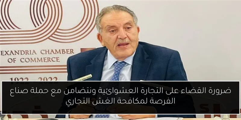ضرورة القضاء على التجارة العشوائية ونتضامن مع حملة صناع الفرصة لمكافحة الغش التجاري