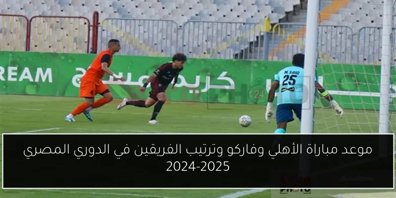 موعد مباراة الأهلي وفاركو وترتيب الفريقين في الدوري المصري 2024-2025