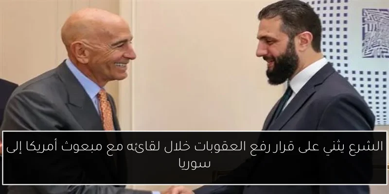الشرع يثني على قرار رفع العقوبات خلال لقائه مع مبعوث أمريكا إلى سوريا