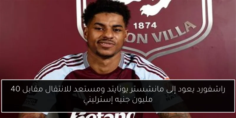 راشفورد يعود إلى مانشستر يونايتد ومستعد للانتقال مقابل 40 مليون جنيه إسترليني