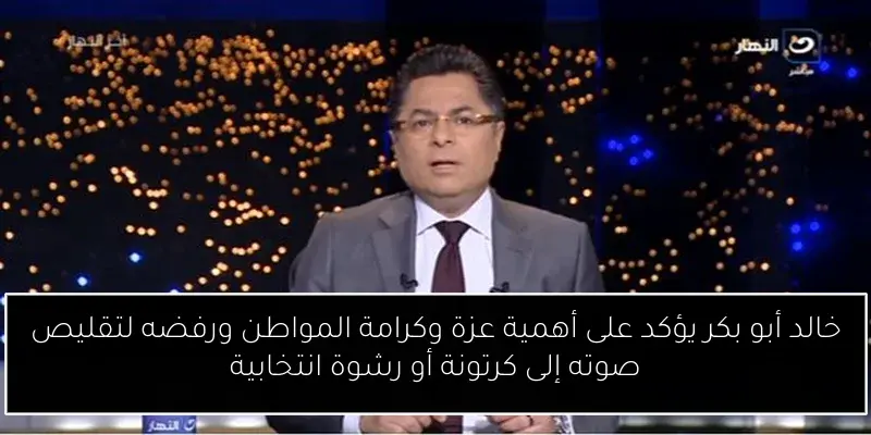 خالد أبو بكر يؤكد على أهمية عزة وكرامة المواطن ورفضه لتقليص صوته إلى كرتونة أو رشوة انتخابية