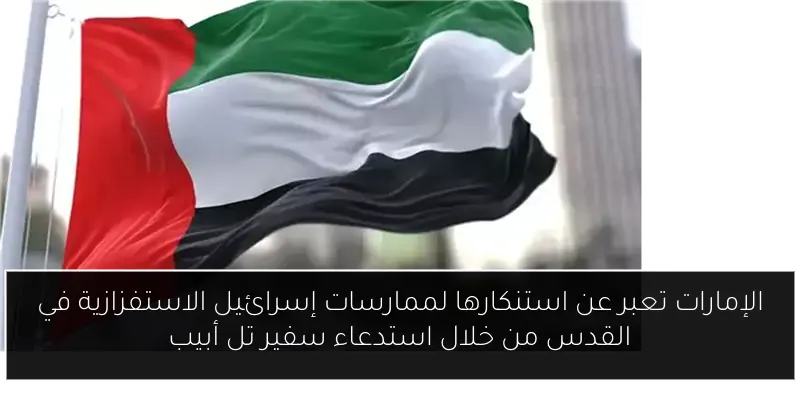 الإمارات تعبر عن استنكارها لممارسات إسرائيل الاستفزازية في القدس من خلال استدعاء سفير تل أبيب