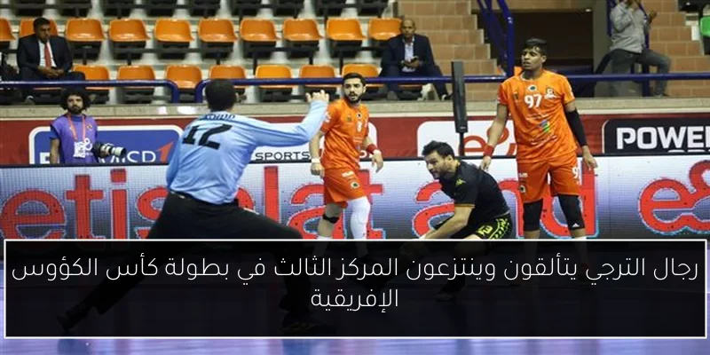 رجال الترجي يتألقون وينتزعون المركز الثالث في بطولة كأس الكؤوس الإفريقية